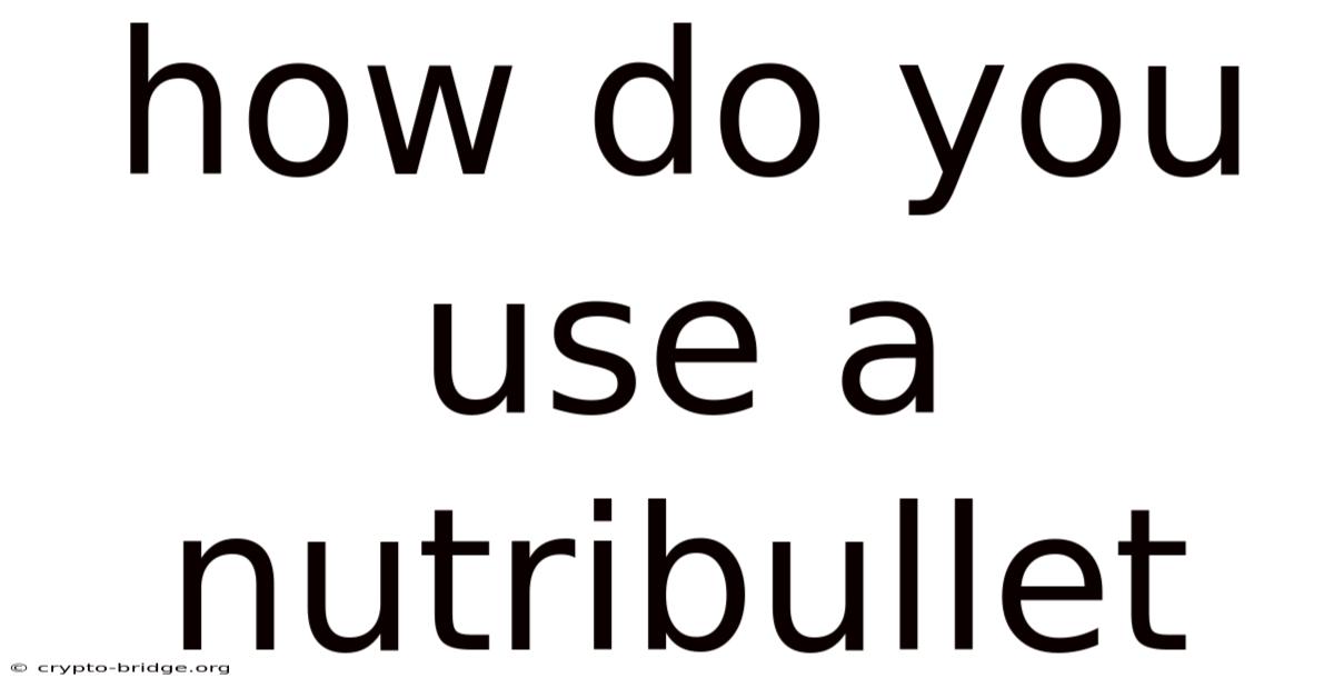 How Do You Use A Nutribullet
