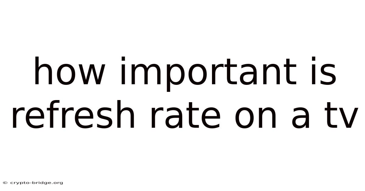 How Important Is Refresh Rate On A Tv