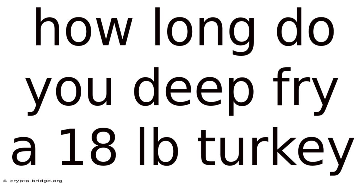 How Long Do You Deep Fry A 18 Lb Turkey