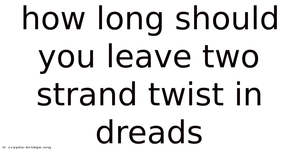How Long Should You Leave Two Strand Twist In Dreads