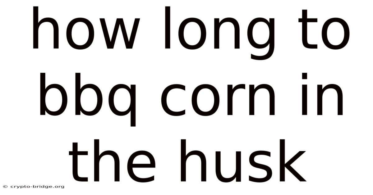 How Long To Bbq Corn In The Husk