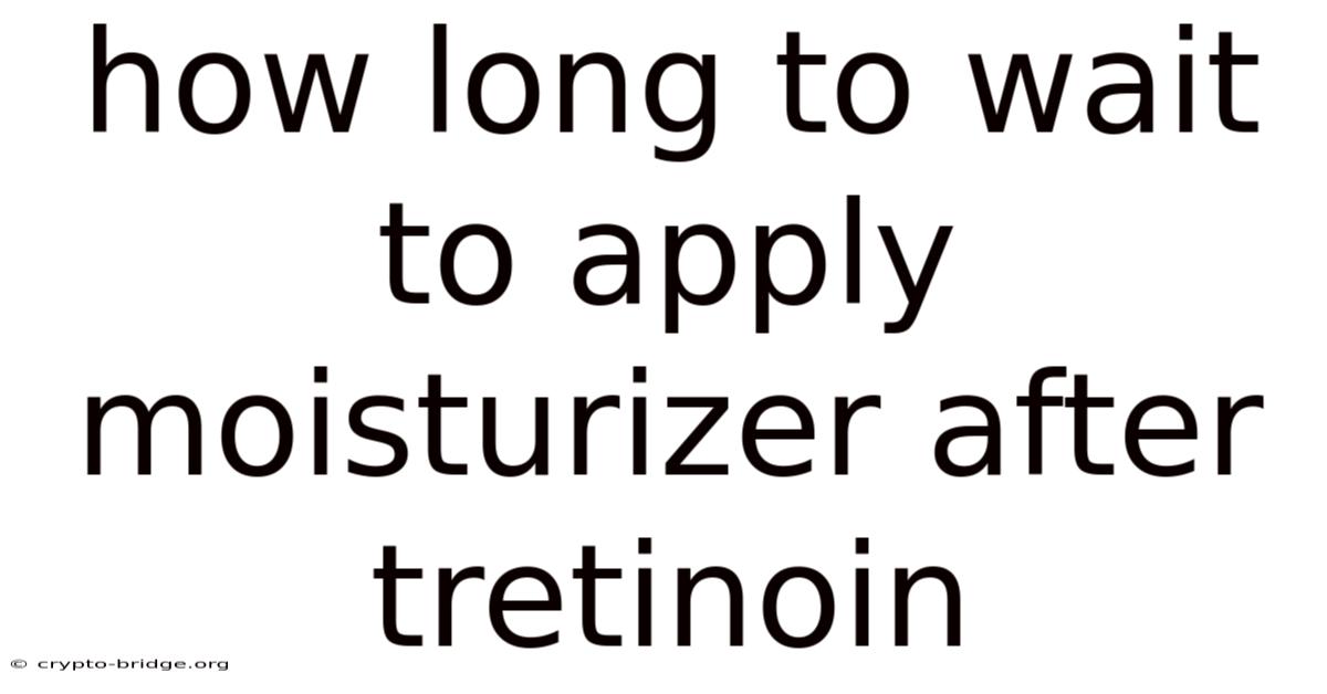 How Long To Wait To Apply Moisturizer After Tretinoin