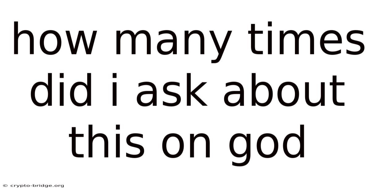 How Many Times Did I Ask About This On God