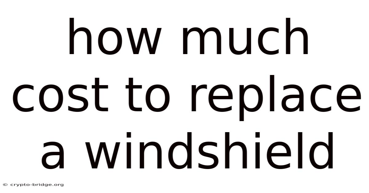 How Much Cost To Replace A Windshield