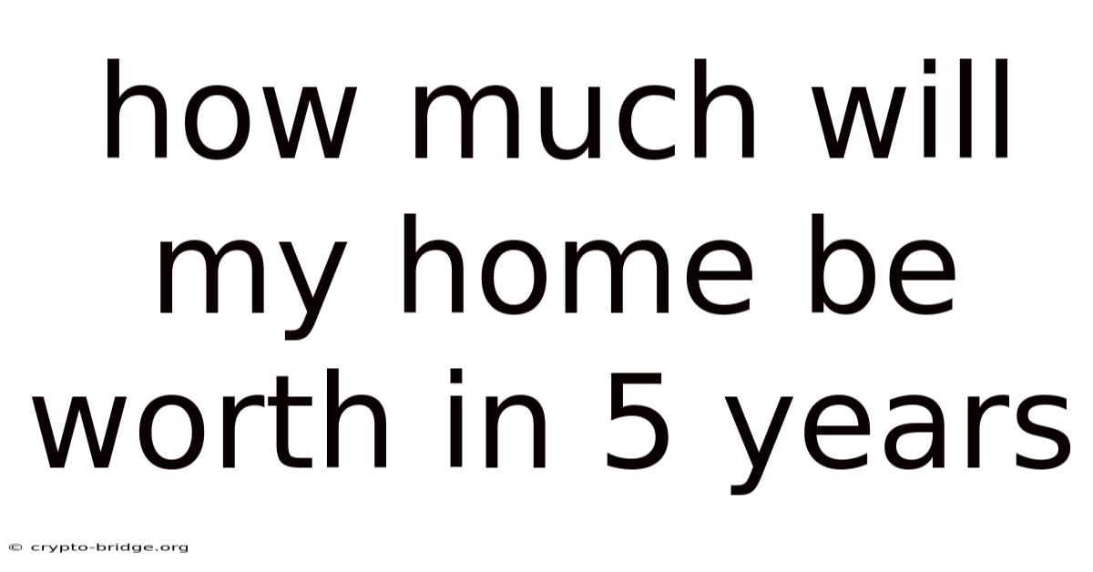 How Much Will My Home Be Worth In 5 Years