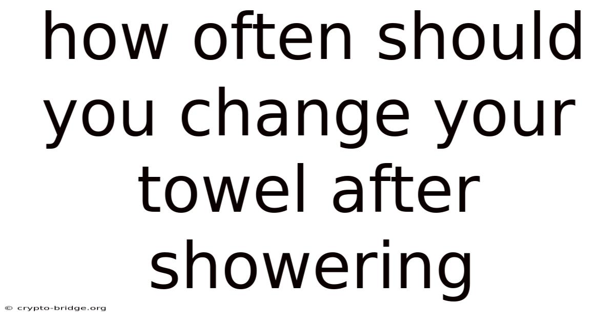 How Often Should You Change Your Towel After Showering