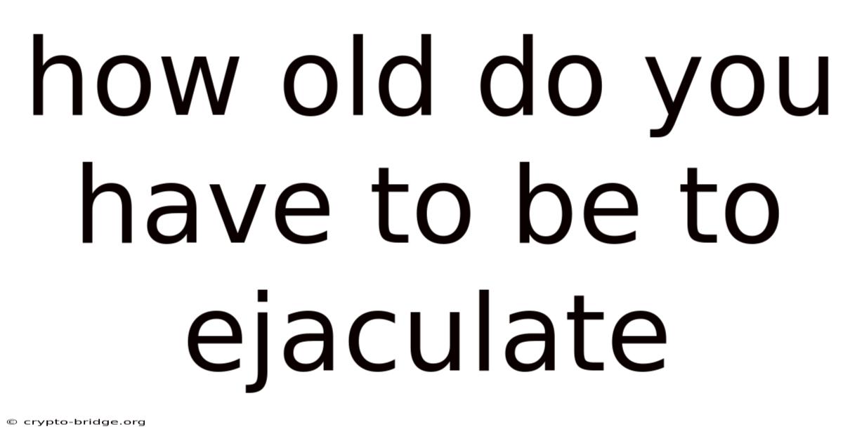 How Old Do You Have To Be To Ejaculate