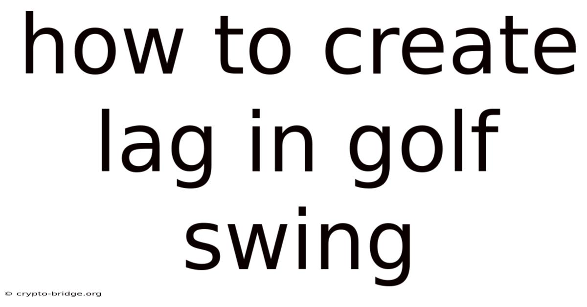 How To Create Lag In Golf Swing