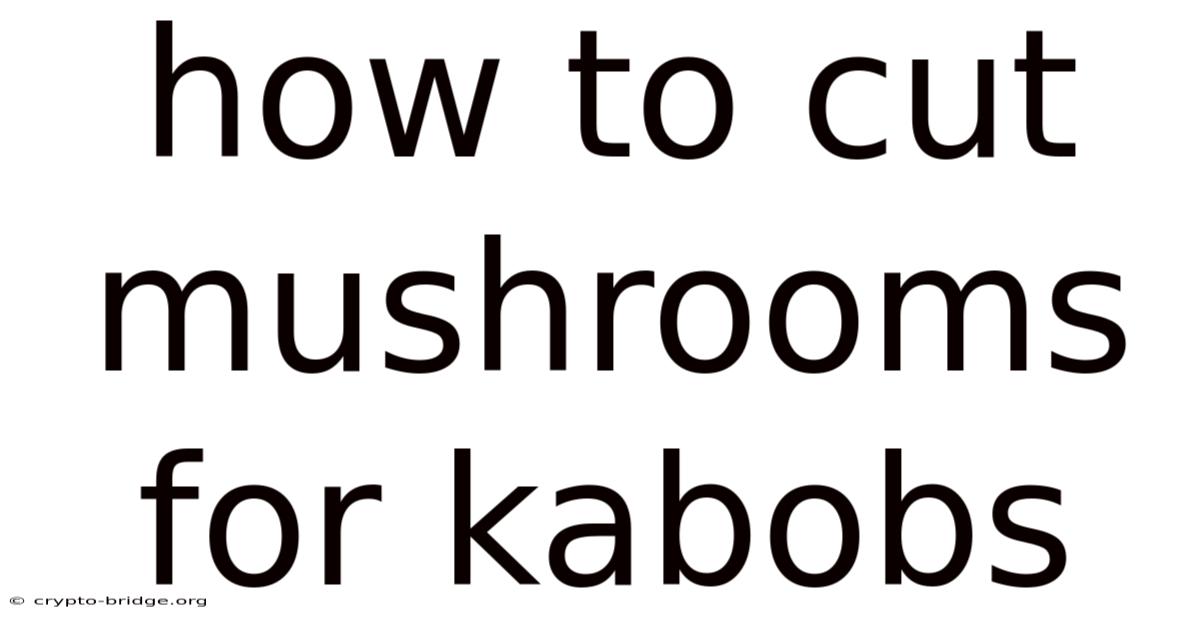 How To Cut Mushrooms For Kabobs