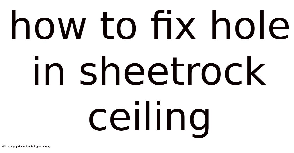 How To Fix Hole In Sheetrock Ceiling