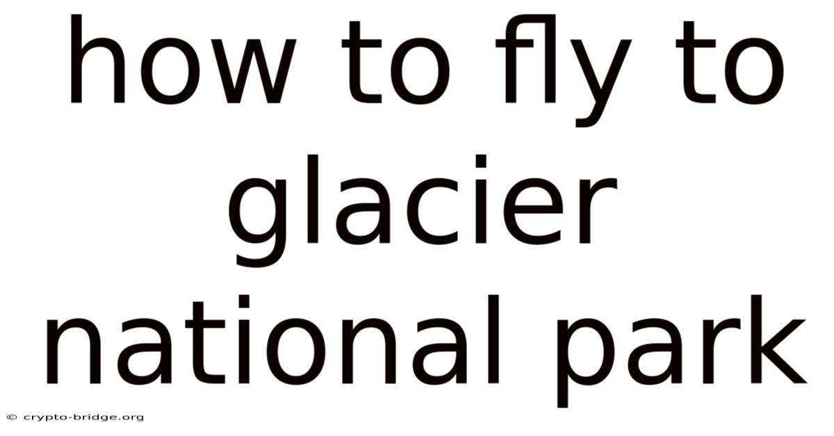 How To Fly To Glacier National Park