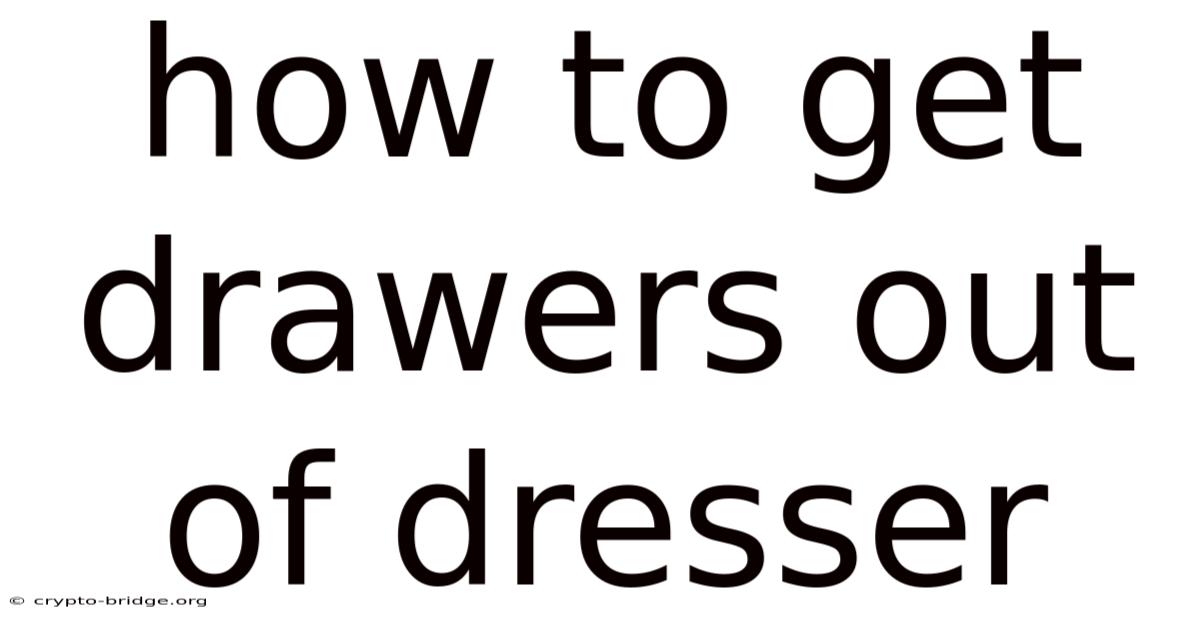 How To Get Drawers Out Of Dresser
