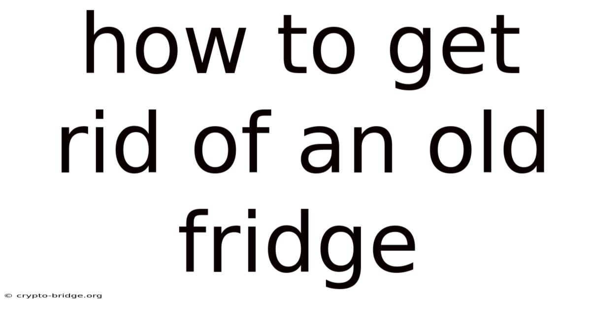 How To Get Rid Of An Old Fridge