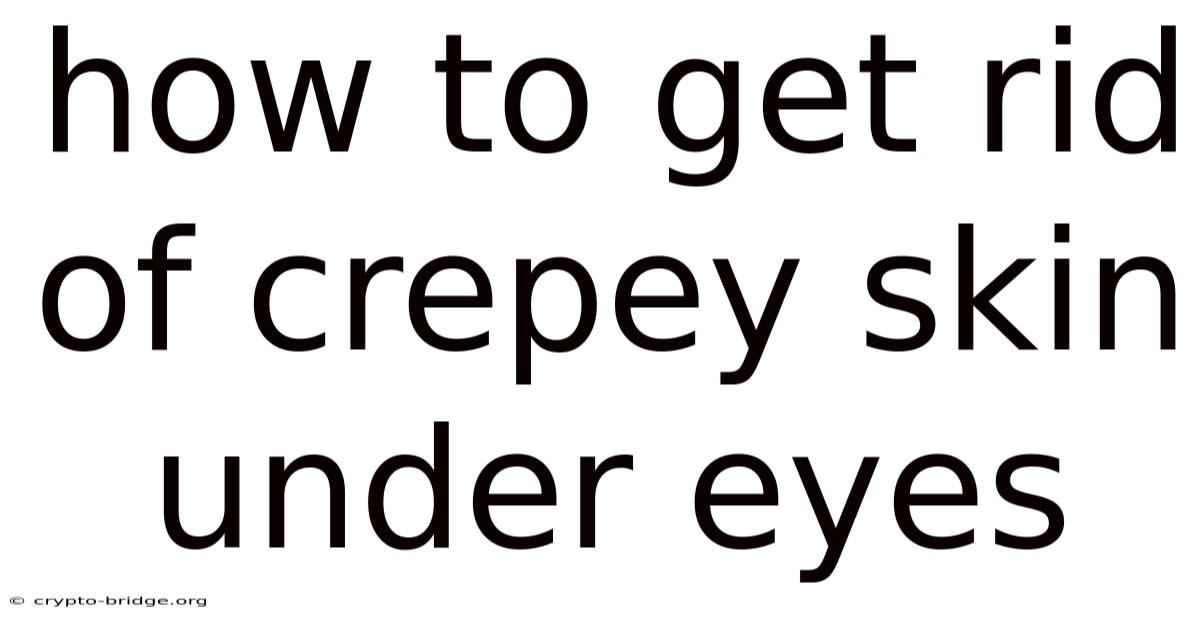 How To Get Rid Of Crepey Skin Under Eyes