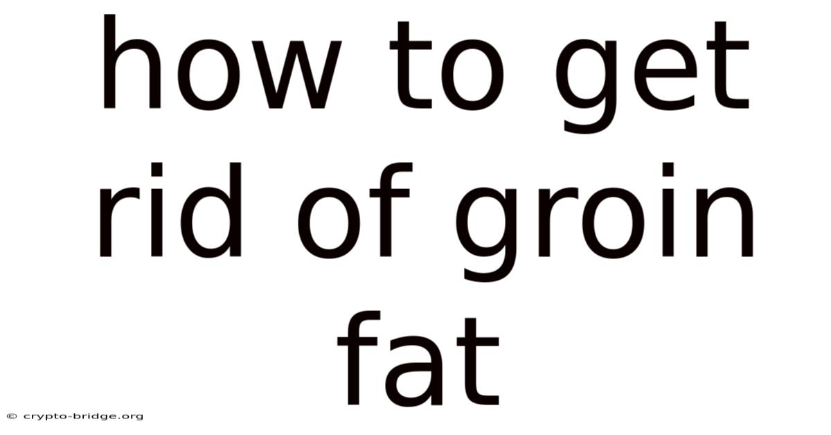 How To Get Rid Of Groin Fat