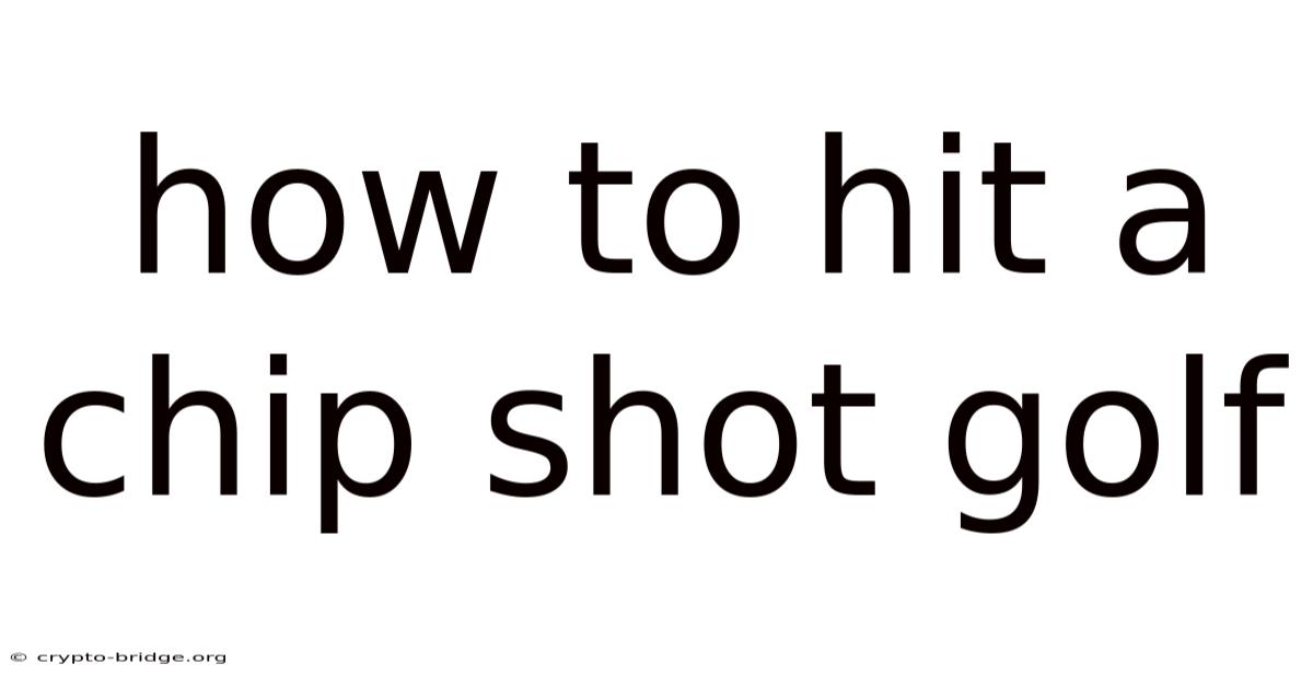 How To Hit A Chip Shot Golf