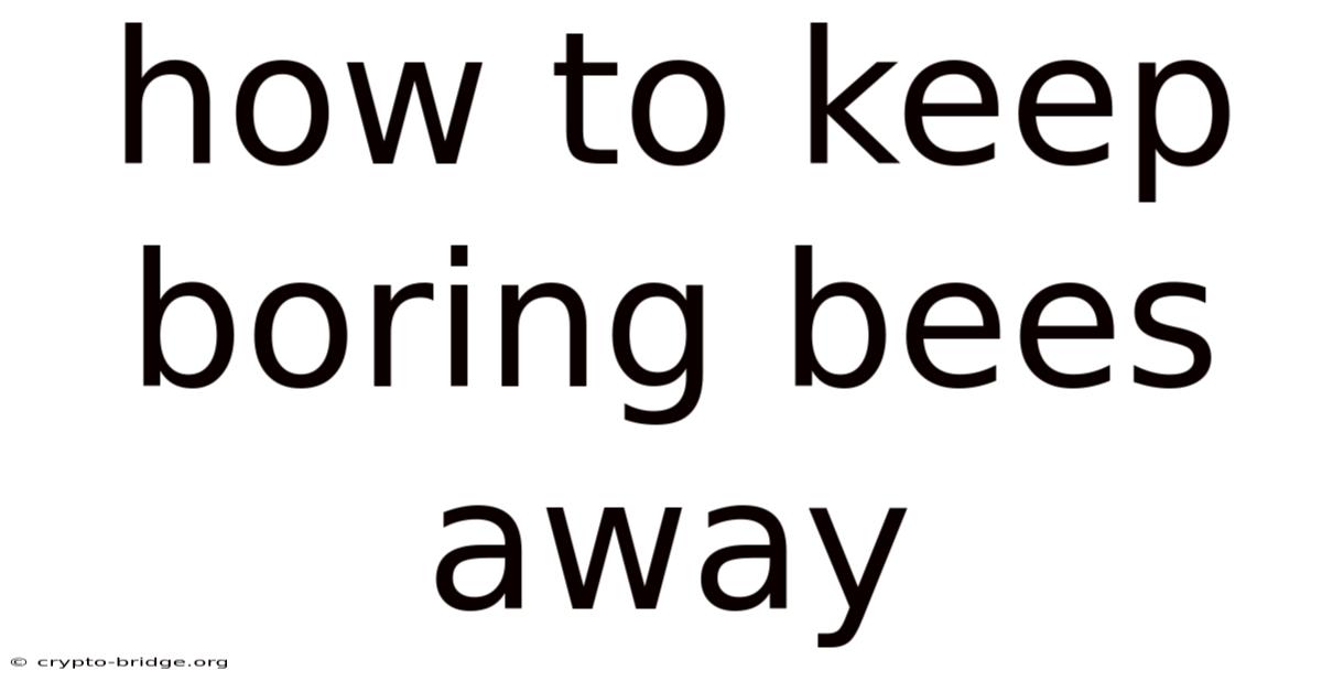 How To Keep Boring Bees Away