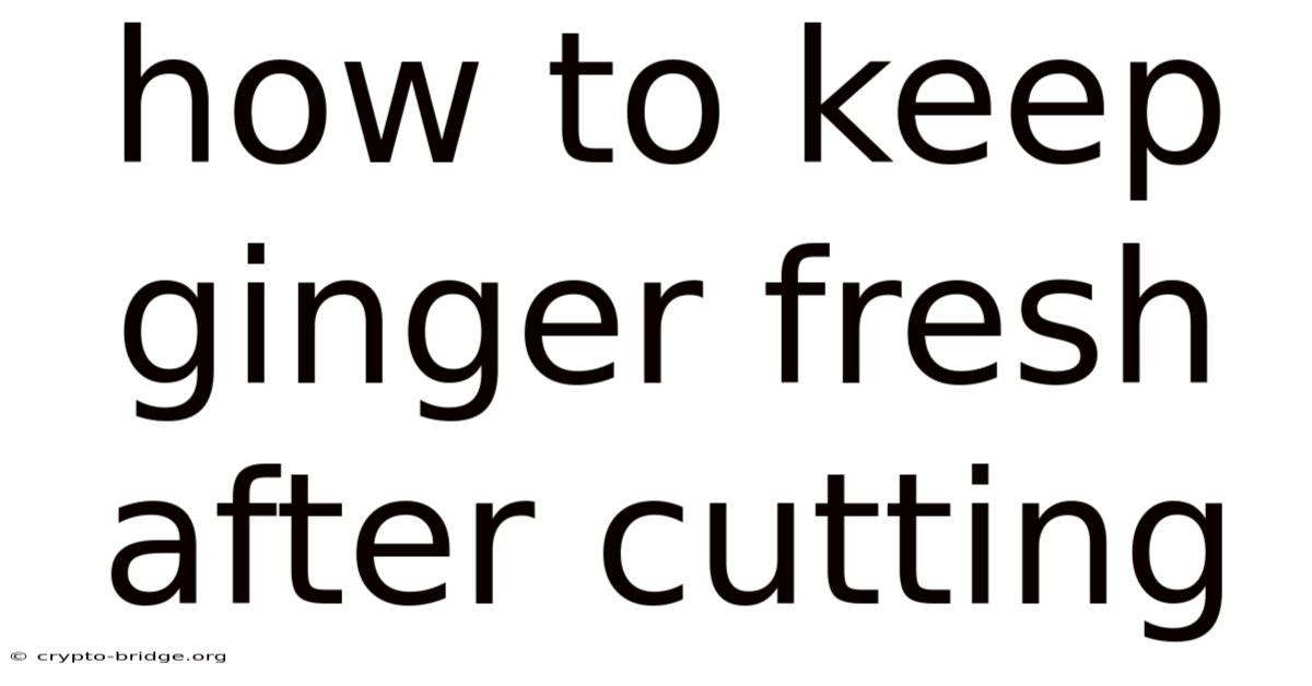 How To Keep Ginger Fresh After Cutting
