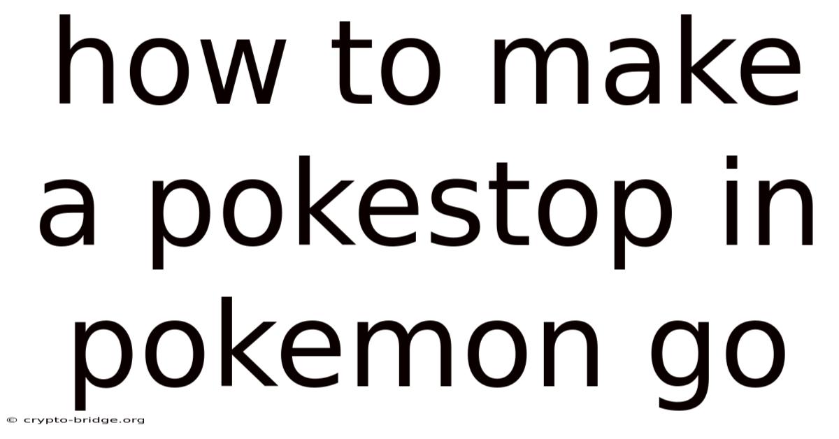 How To Make A Pokestop In Pokemon Go