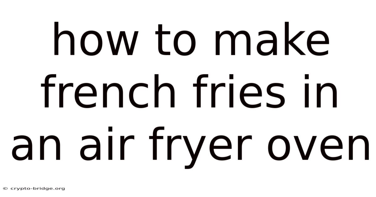 How To Make French Fries In An Air Fryer Oven