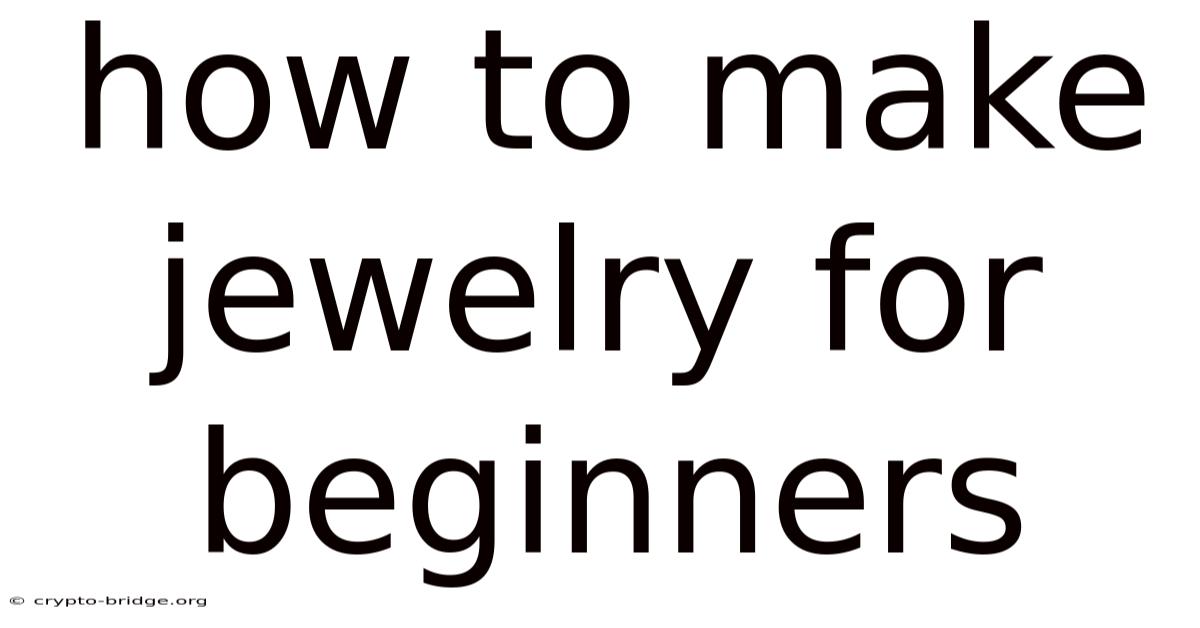 How To Make Jewelry For Beginners
