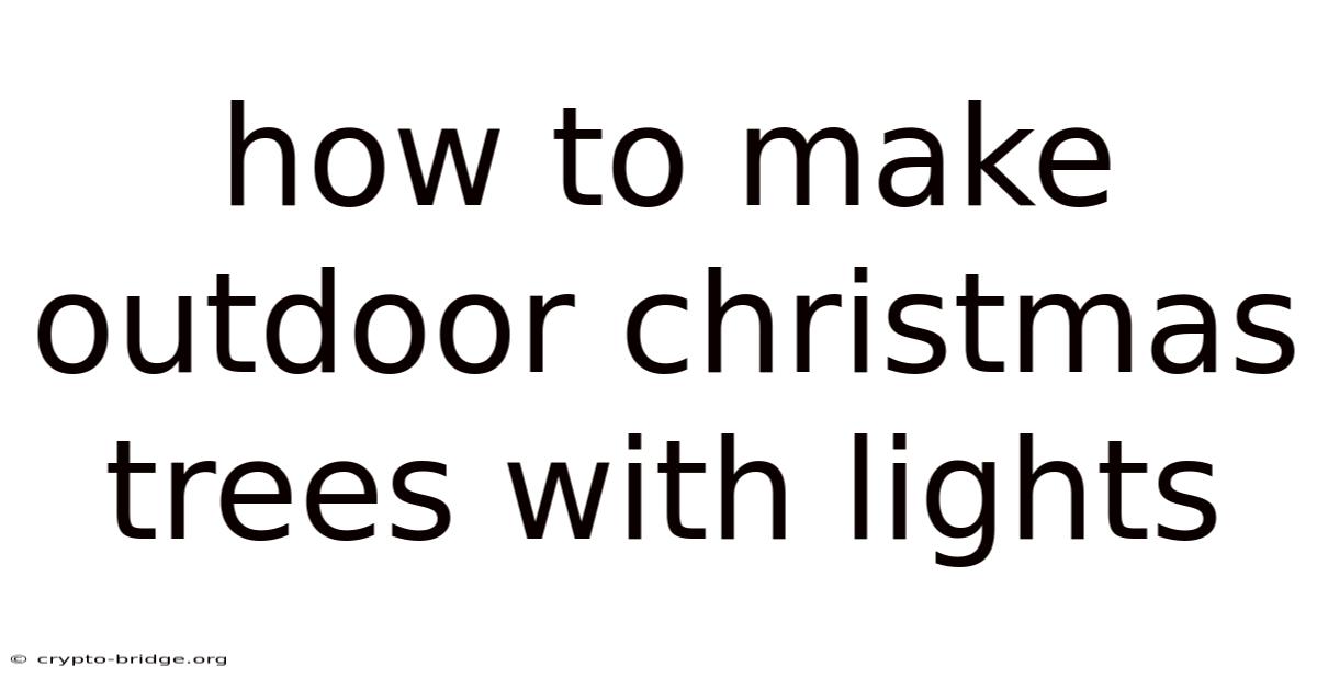 How To Make Outdoor Christmas Trees With Lights