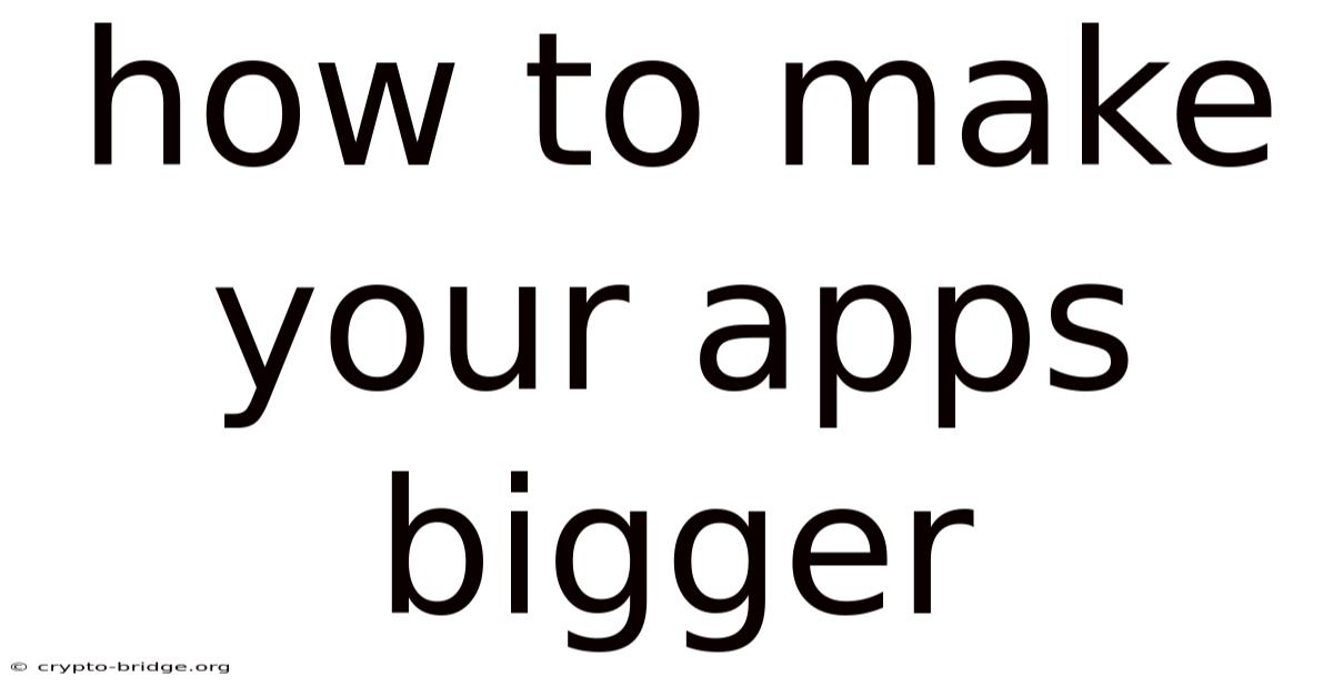 How To Make Your Apps Bigger
