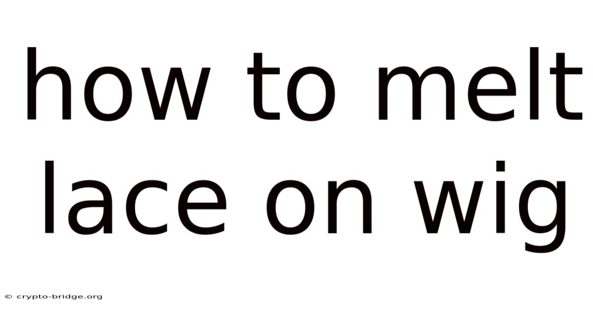How To Melt Lace On Wig