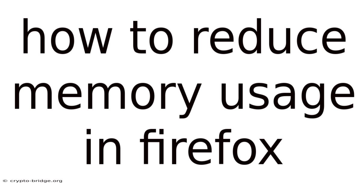 How To Reduce Memory Usage In Firefox
