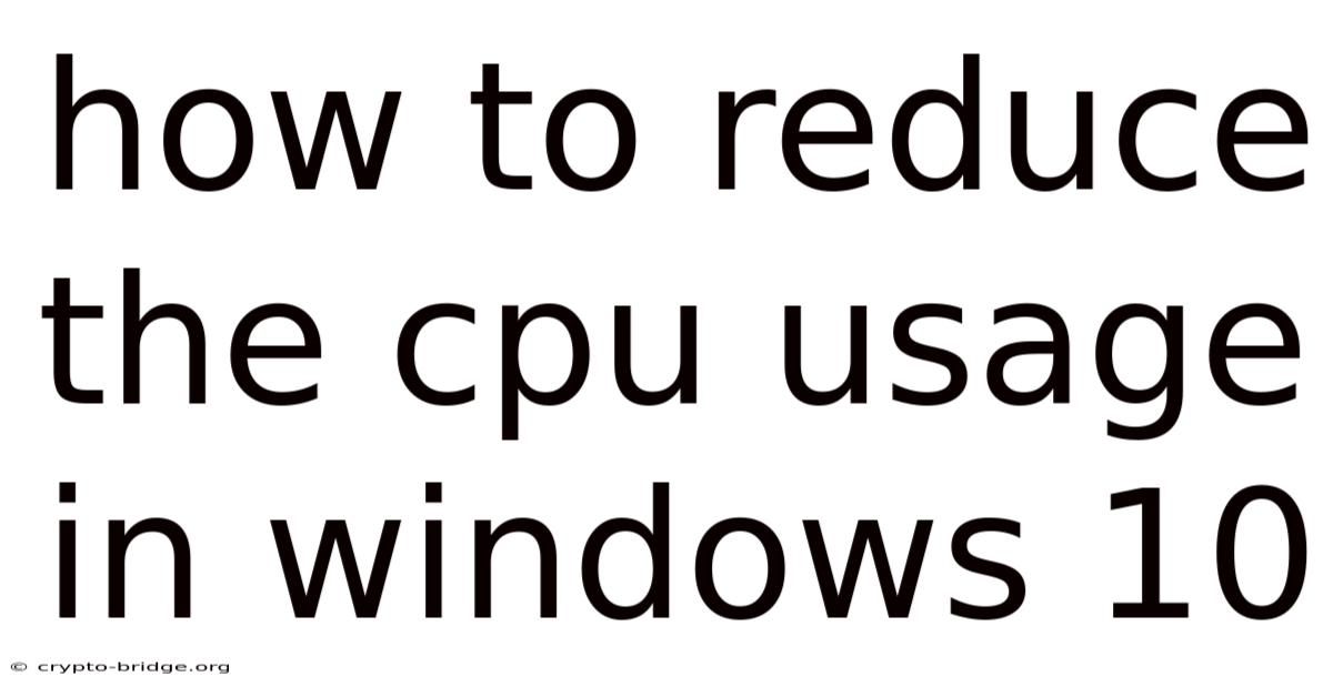 How To Reduce The Cpu Usage In Windows 10