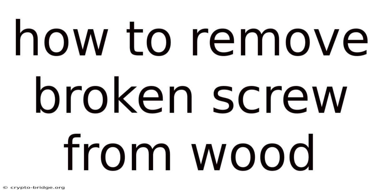 How To Remove Broken Screw From Wood