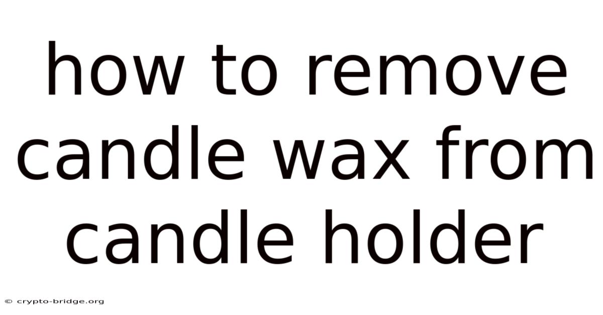 How To Remove Candle Wax From Candle Holder