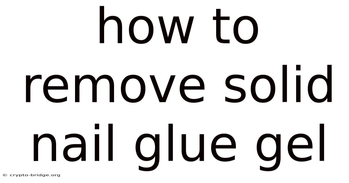 How To Remove Solid Nail Glue Gel