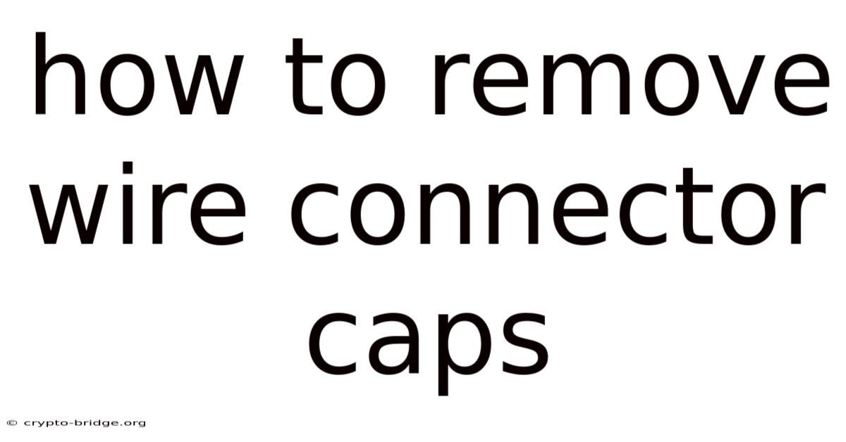 How To Remove Wire Connector Caps
