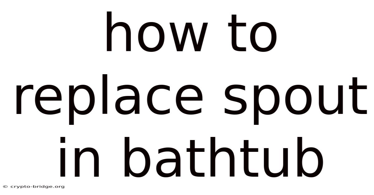 How To Replace Spout In Bathtub