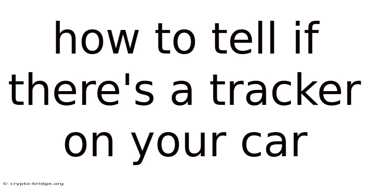 How To Tell If There's A Tracker On Your Car