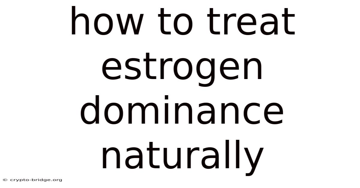 How To Treat Estrogen Dominance Naturally