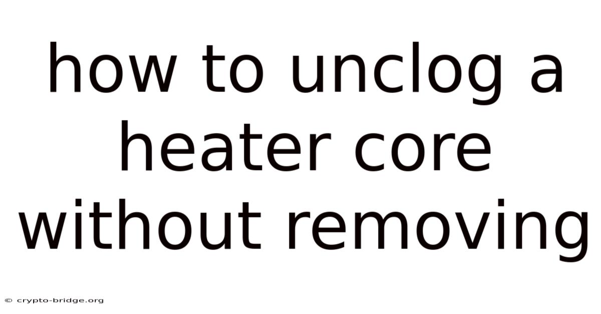 How To Unclog A Heater Core Without Removing