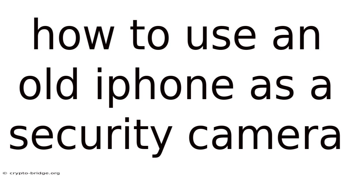 How To Use An Old Iphone As A Security Camera