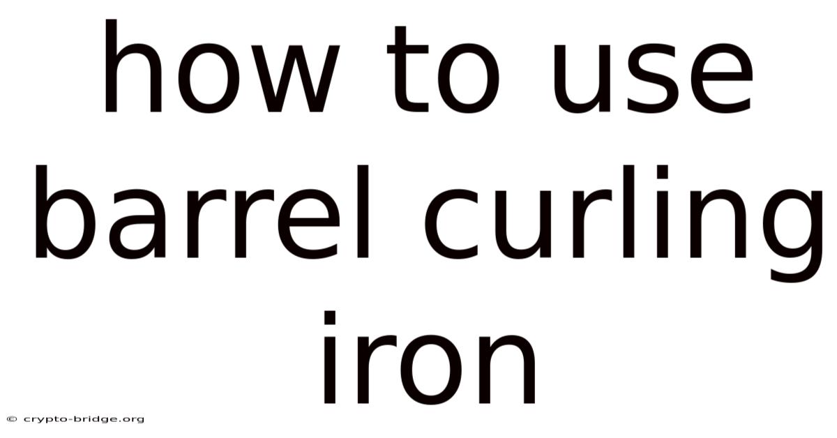 How To Use Barrel Curling Iron