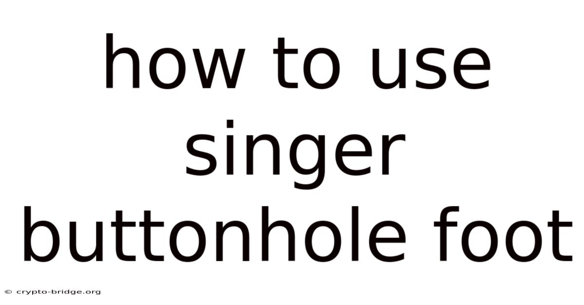 How To Use Singer Buttonhole Foot