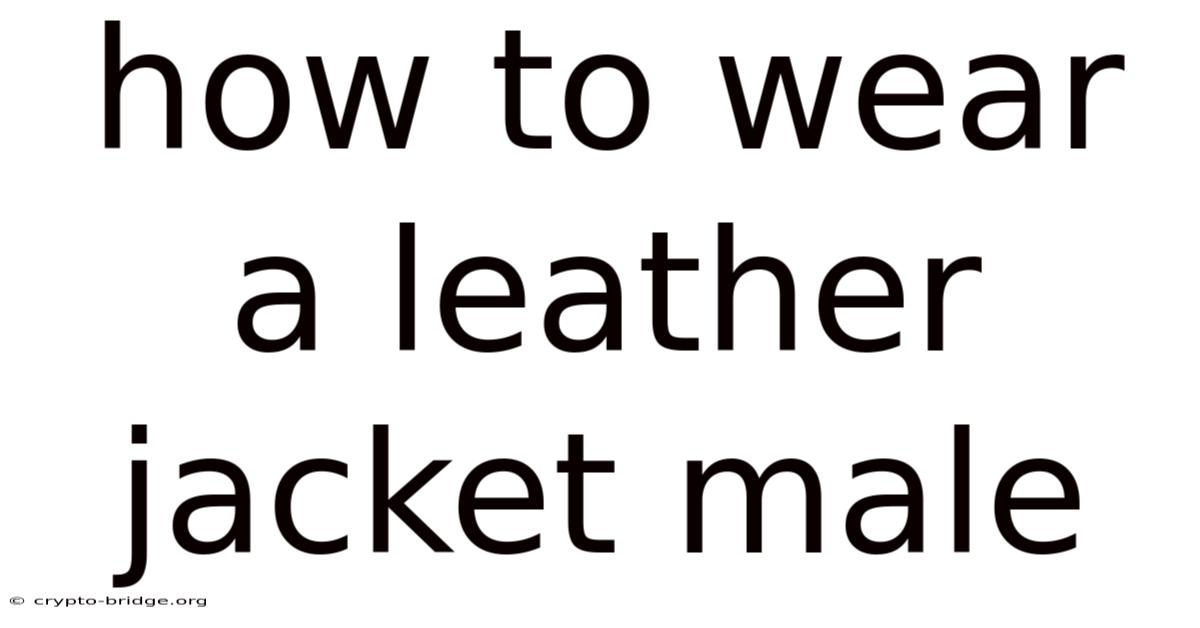 How To Wear A Leather Jacket Male