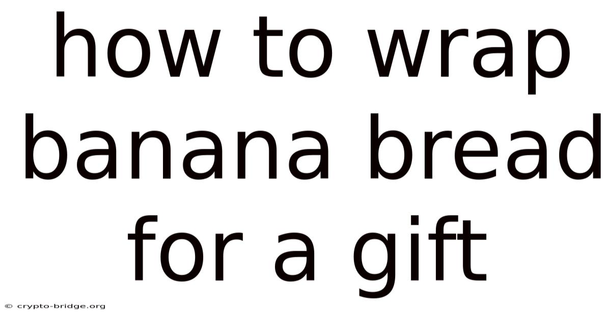 How To Wrap Banana Bread For A Gift