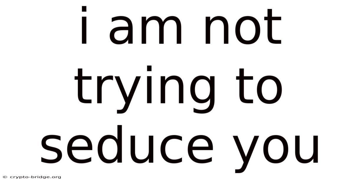 I Am Not Trying To Seduce You