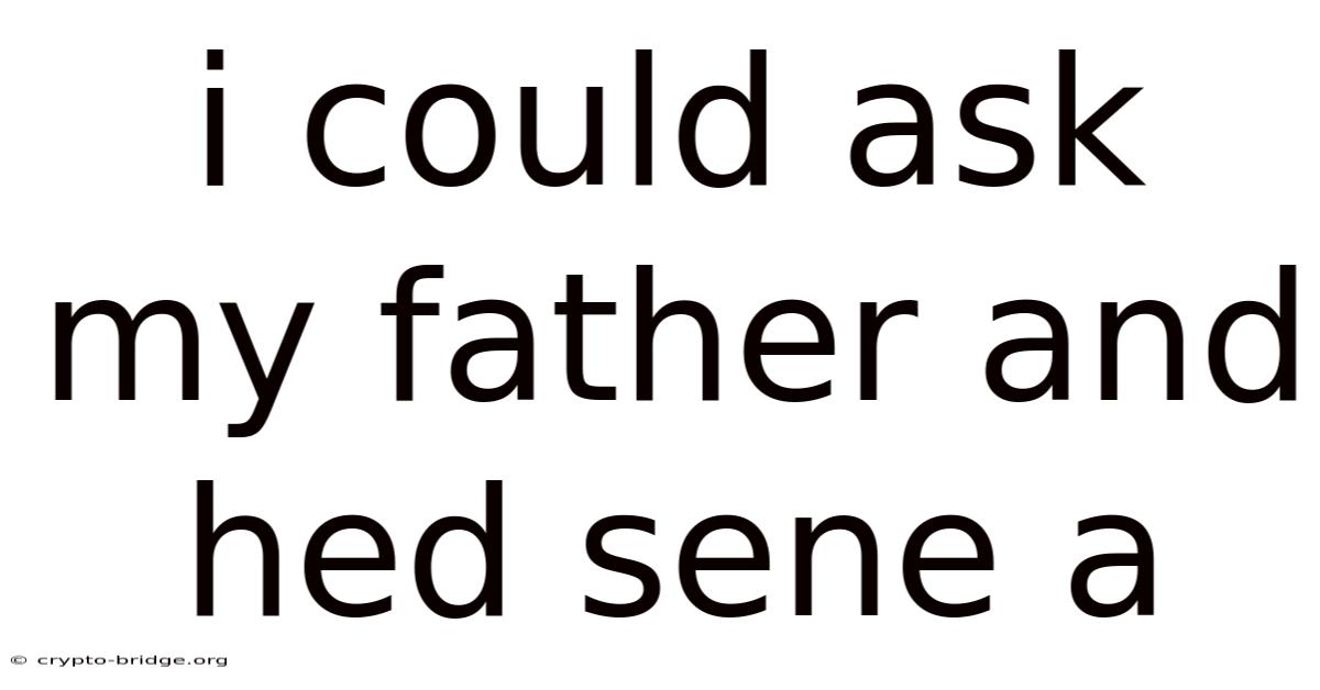 I Could Ask My Father And Hed Sene A