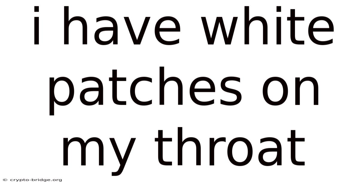 I Have White Patches On My Throat