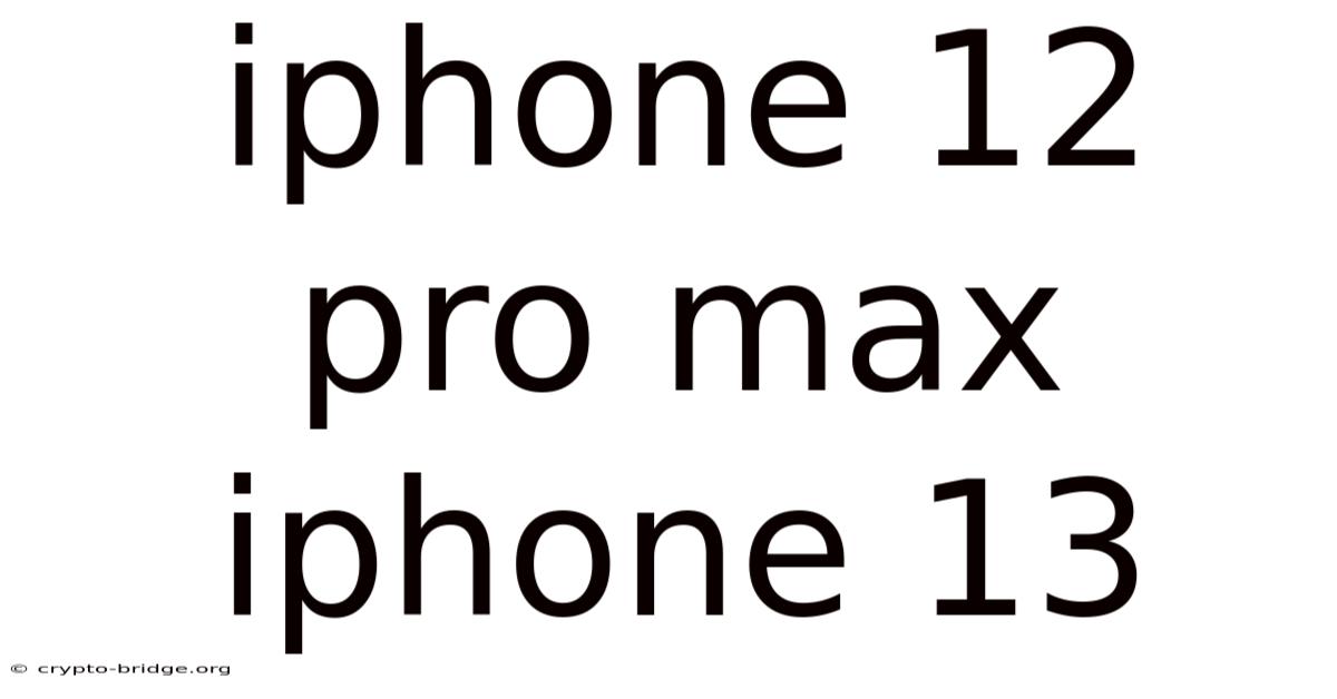 Iphone 12 Pro Max Iphone 13