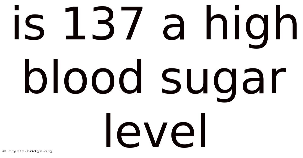 Is 137 A High Blood Sugar Level