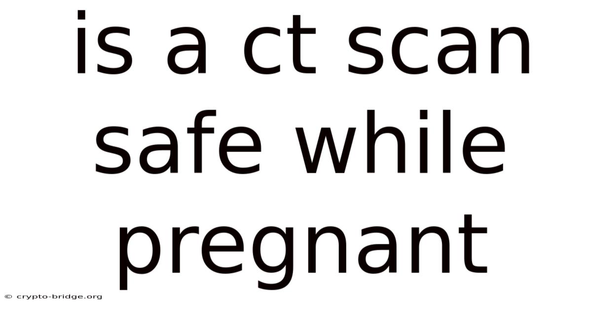 Is A Ct Scan Safe While Pregnant