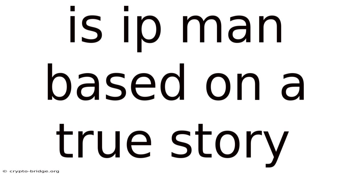 Is Ip Man Based On A True Story